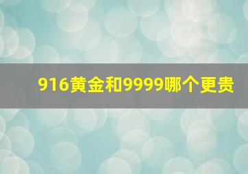 916黄金和9999哪个更贵