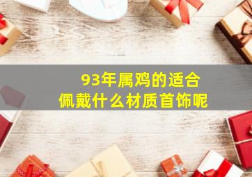 93年属鸡的适合佩戴什么材质首饰呢