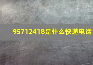 95712418是什么快递电话