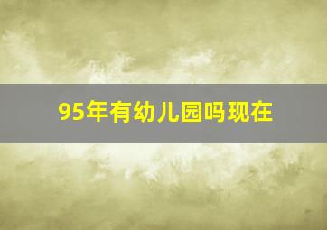 95年有幼儿园吗现在