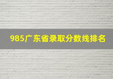 985广东省录取分数线排名