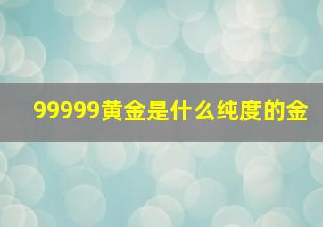 99999黄金是什么纯度的金