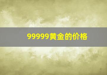 99999黄金的价格