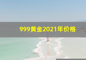 999黄金2021年价格