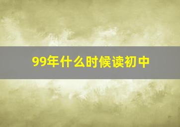 99年什么时候读初中