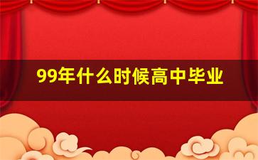 99年什么时候高中毕业