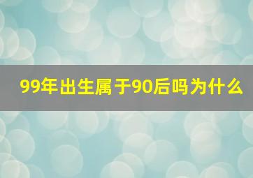 99年出生属于90后吗为什么