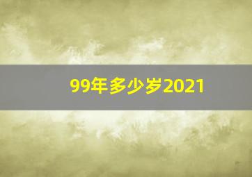 99年多少岁2021