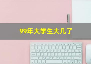 99年大学生大几了