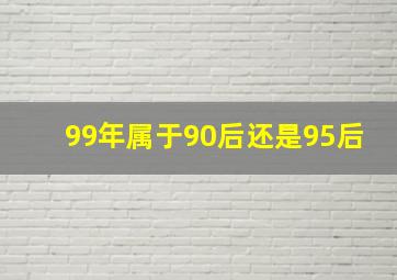 99年属于90后还是95后