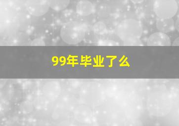 99年毕业了么