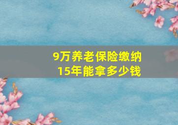 9万养老保险缴纳15年能拿多少钱