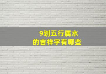 9划五行属水的吉祥字有哪些