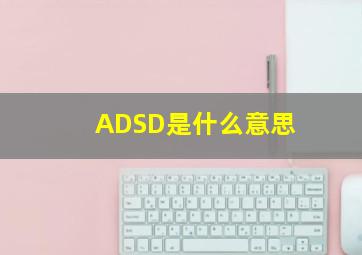 ADSD是什么意思