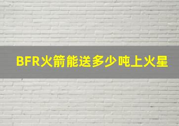 BFR火箭能送多少吨上火星