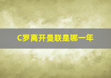 C罗离开曼联是哪一年