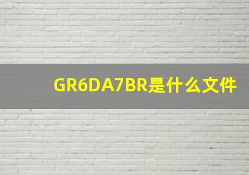 GR6DA7BR是什么文件