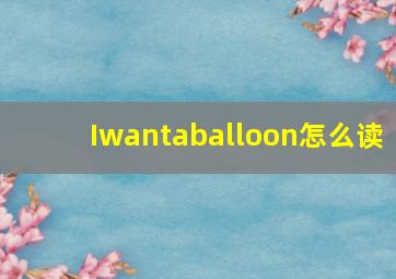 Iwantaballoon怎么读