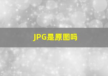 JPG是原图吗