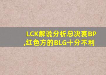 LCK解说分析总决赛BP,红色方的BLG十分不利