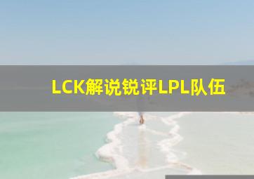 LCK解说锐评LPL队伍