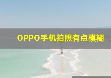 OPPO手机拍照有点模糊