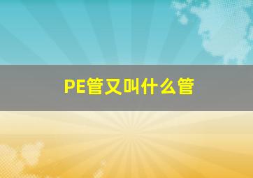 PE管又叫什么管