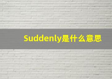 Suddenly是什么意思