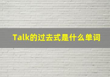 Talk的过去式是什么单词