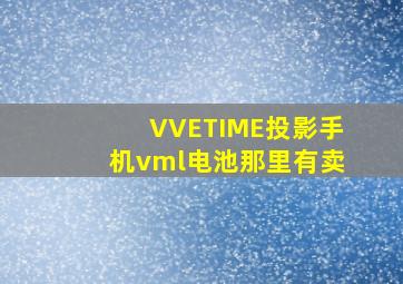 VVETIME投影手机vml电池那里有卖