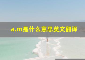 a.m是什么意思英文翻译