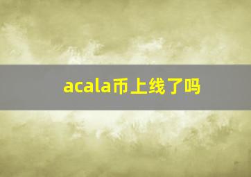 acala币上线了吗