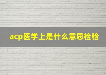 acp医学上是什么意思检验