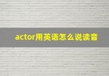 actor用英语怎么说读音