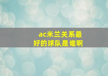 ac米兰关系最好的球队是谁啊