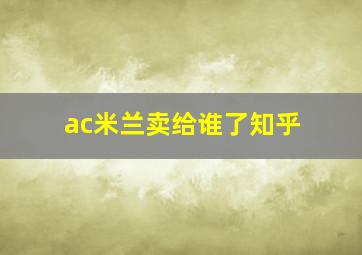 ac米兰卖给谁了知乎