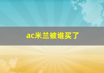 ac米兰被谁买了