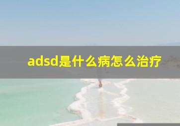 adsd是什么病怎么治疗