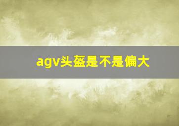 agv头盔是不是偏大