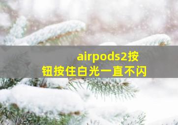 airpods2按钮按住白光一直不闪