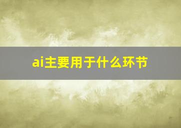 ai主要用于什么环节