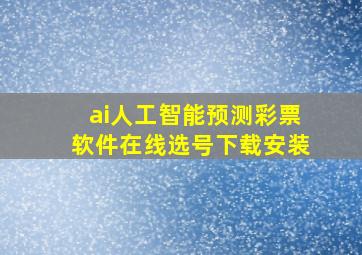 ai人工智能预测彩票软件在线选号下载安装