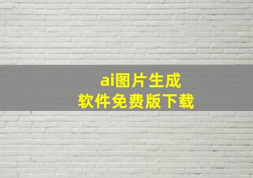 ai图片生成软件免费版下载