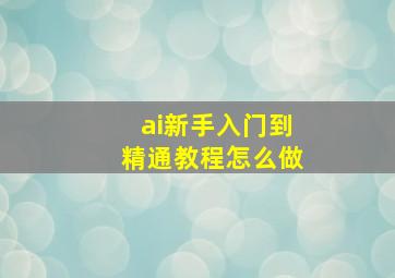 ai新手入门到精通教程怎么做