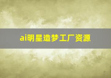 ai明星造梦工厂资源