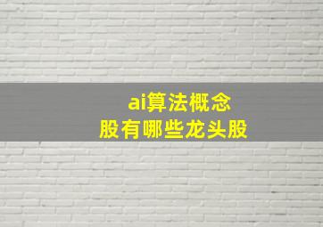 ai算法概念股有哪些龙头股