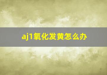 aj1氧化发黄怎么办