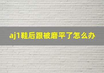 aj1鞋后跟被磨平了怎么办