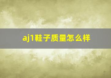 aj1鞋子质量怎么样