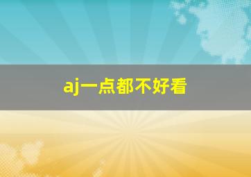 aj一点都不好看